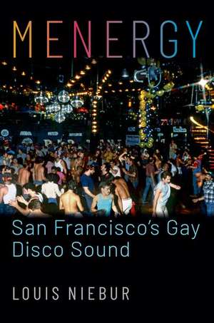 Menergy: San Francisco's Gay Disco Sound de Louis Niebur