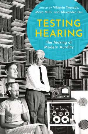 Testing Hearing: The Making of Modern Aurality de Viktoria Tkaczyk