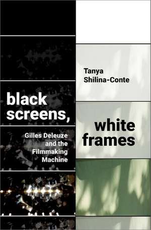 Black Screens, White Frames: Gilles Deleuze and the Filmmaking Machine de Tanya Shilina-Conte