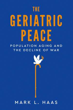 The Geriatric Peace: Population Aging and the Decline of War de Mark L. Haas