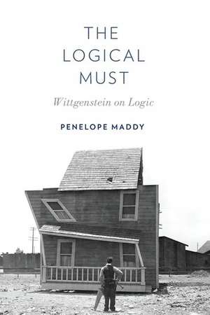 The Logical Must: Wittgenstein on Logic de Penelope Maddy