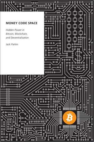 Money Code Space: Hidden Power in Bitcoin, Blockchain, and Decentralisation de Jack Parkin