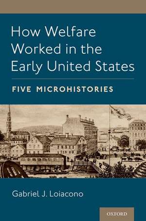 How Welfare Worked in the Early United States: Five Microhistories de Gabriel J. Loiacono