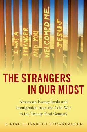 The Strangers in Our Midst: American Evangelicals and Immigration from the Cold War to the Twenty-First Century de Ulrike Elisabeth Stockhausen