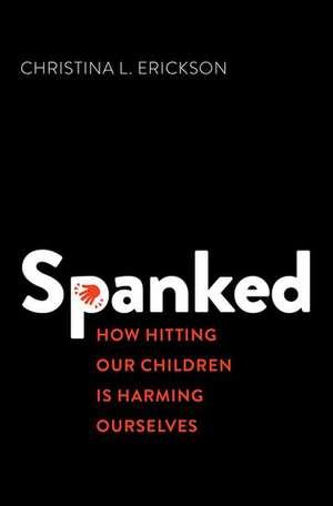 Spanked: How Hitting Our Children is Harming Ourselves de Christina L. Erickson