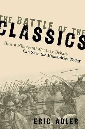 The Battle of the Classics: How a Nineteenth-Century Debate Can Save the Humanities Today de Eric Adler