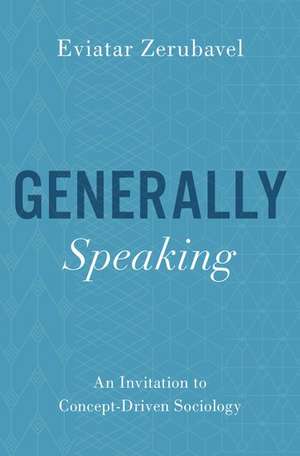 Generally Speaking: An Invitation to Concept-Driven Sociology de Eviatar Zerubavel