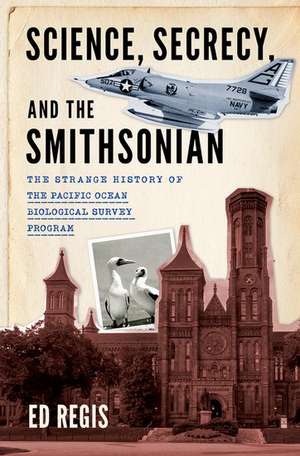 Science, Secrecy, and the Smithsonian: The Strange History of the Pacific Ocean Biological Survey Program de Ed Regis