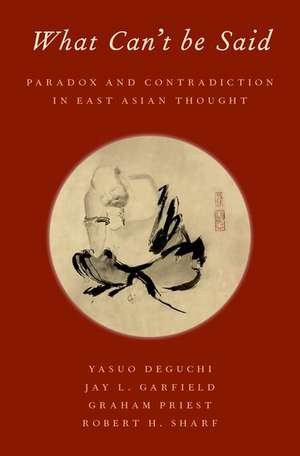 What Can't be Said: Paradox and Contradiction in East Asian Thought de Yasuo Deguchi