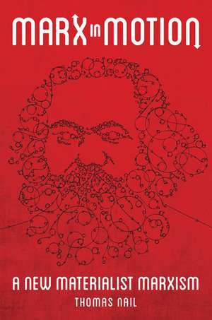 Marx in Motion: A New Materialist Marxism de Thomas Nail