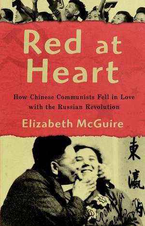 Red at Heart: How Chinese Communists Fell in Love with the Russian Revolution de Elizabeth McGuire