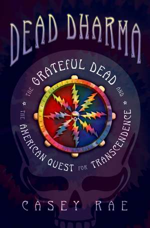Dead Dharma: The Grateful Dead and the American Quest for Transcendence de Casey Rae