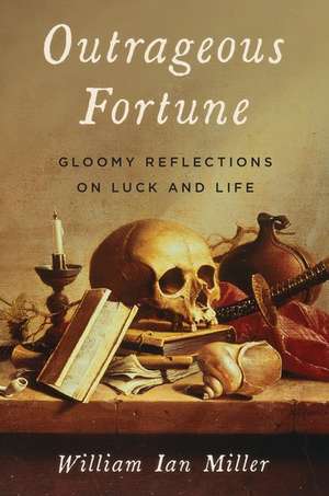 Outrageous Fortune: Gloomy Reflections on Luck and Life de William Ian Miller