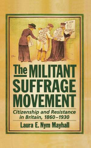 The Militant Suffrage Movement: Citizenship and Resistance in Britain, 1860-1930 de Laura E. Nym Mayhall