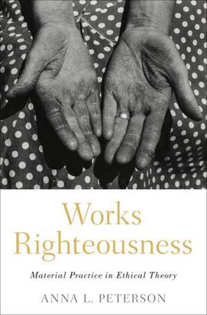 Works Righteousness: Material Practice in Ethical Theory de Anna L. Peterson