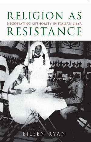 Religion as Resistance: Negotiating Authority in Italian Libya de Eileen Ryan