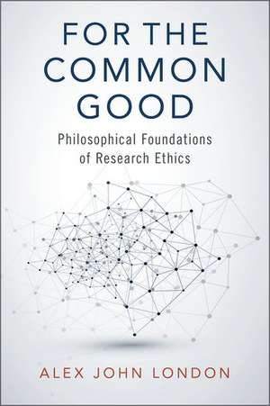 For the Common Good: Philosophical Foundations of Research Ethics de Alex John London