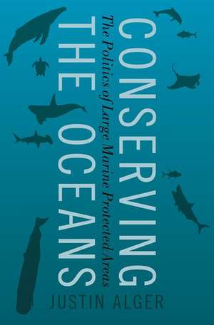 Conserving the Oceans: The Politics of Large Marine Protected Areas de Justin Alger