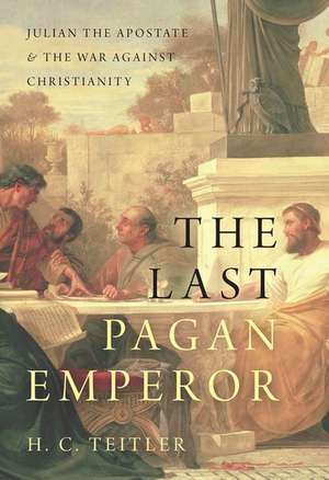 The Last Pagan Emperor: Julian the Apostate and the War against Christianity de H. C. Teitler