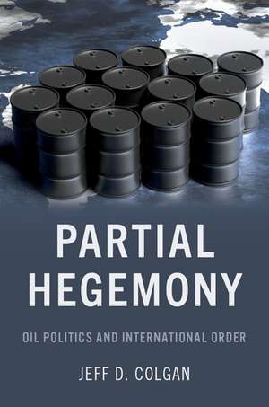 Partial Hegemony: Oil Politics and International Order de Jeff D. Colgan