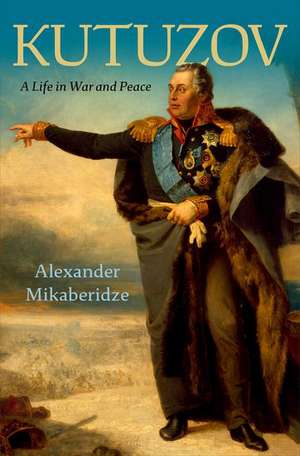 Kutuzov: A Life in War and Peace de Alexander Mikaberidze