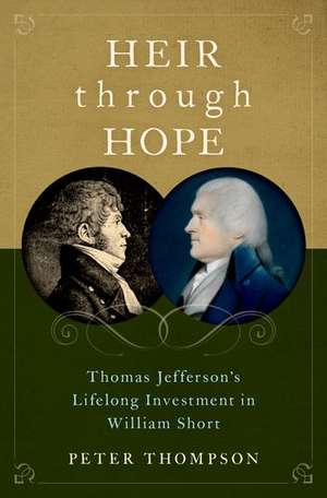 Heir through Hope: Thomas Jefferson's Lifelong Investment in William Short de Peter Thompson