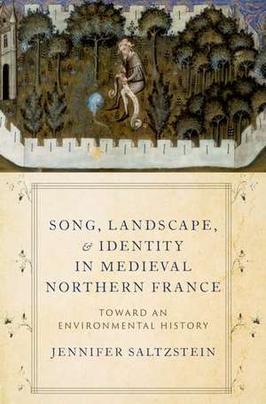 Song, Landscape, and Identity in Medieval Northern France: Toward an Environmental History de Jennifer Saltzstein