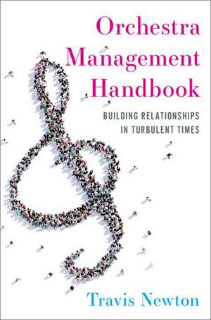 Orchestra Management Handbook: Building Relationships in Turbulent Times de Travis Newton