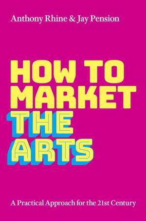 How to Market the Arts: A Practical Approach for the 21st Century de Anthony S. Rhine