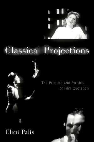 Classical Projections: The Practice and Politics of Film Quotation de Eleni Palis