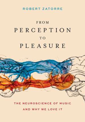 From Perception to Pleasure: The Neuroscience of Music and Why We Love It de Robert Zatorre