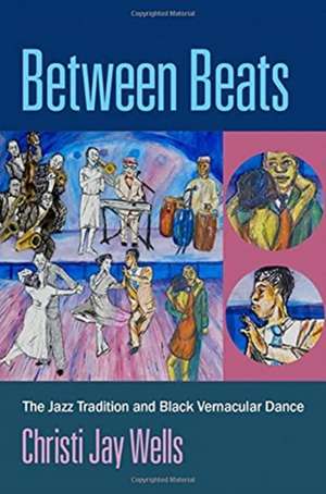 Between Beats: The Jazz Tradition and Black Vernacular Dance de Christi Jay Wells