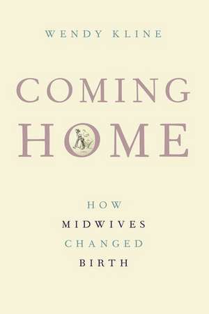 Coming Home: How Midwives Changed Birth de Wendy Kline