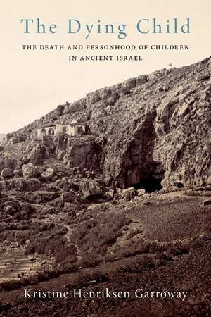 The Dying Child: The Death and Personhood of Children in Ancient Israel de Kristine Henriksen Garroway