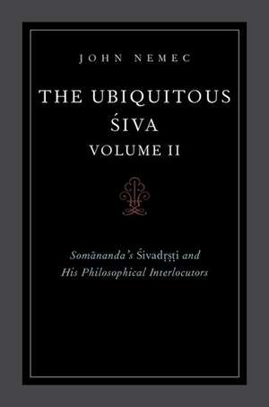 The Ubiquitous Siva Volume II: Somananda's Sivadrsti and His Philosophical Interlocutors de John Nemec