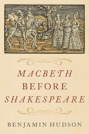 Macbeth before Shakespeare de Benjamin Hudson