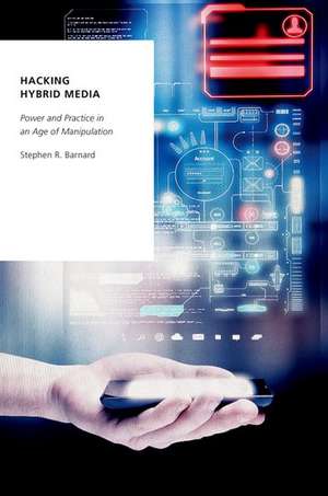 Hacking Hybrid Media: Power and Practice in an Age of Manipulation de Stephen R. Barnard