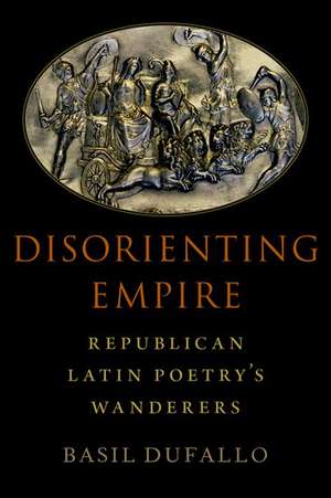 Disorienting Empire: Republican Latin Poetry's Wanderers de Basil Dufallo