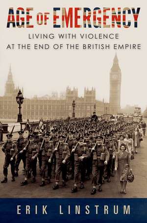 Age of Emergency: Living with Violence at the End of the British Empire de Erik Linstrum