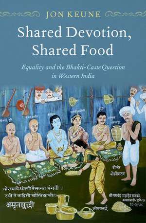 Shared Devotion, Shared Food: Equality and the Bhakti-Caste Question in Western India de Jon Keune