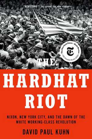 The Hardhat Riot: Nixon, New York City, and the Dawn of the White Working-Class Revolution de David Paul Kuhn