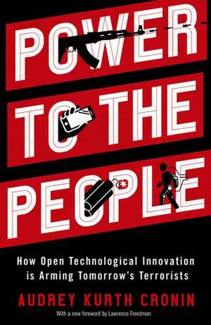 Power to the People: How Open Technological Innovation is Arming Tomorrow's Terrorists de Audrey Kurth Cronin