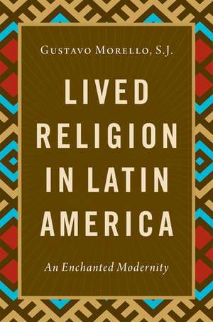 Lived Religion in Latin America: An Enchanted Modernity de Gustavo Morello, S.J.