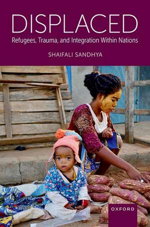 Displaced: Refugees, Trauma, and Integration Within Nations de Shaifali Sandhya