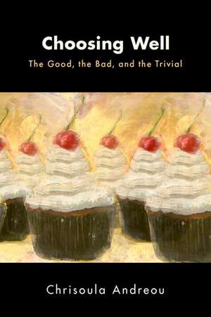 Choosing Well: The Good, the Bad, and the Trivial de Chrisoula Andreou