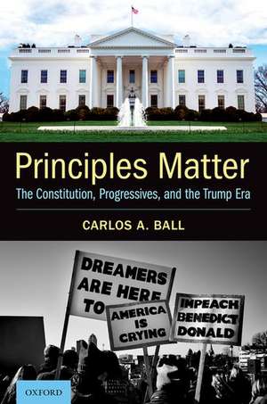 Principles Matter: The Constitution, Progressives, and the Trump Era de Carlos A. Ball