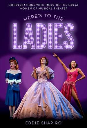 Here's to the Ladies: Conversations with More of the Great Women of Musical Theater de Eddie Shapiro