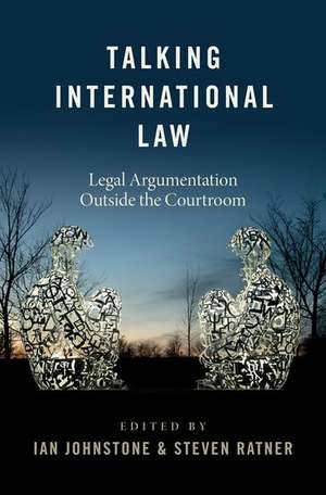 Talking International Law: Legal Argumentation Outside the Courtroom de Ian Johnstone