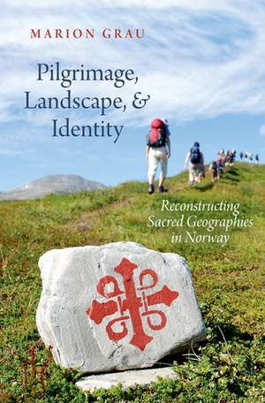 Pilgrimage, Landscape, and Identity: Reconstucting Sacred Geographies in Norway de Marion Grau