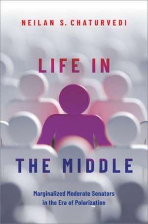 Life in the Middle: Marginalized Moderate Senators in the Era of Polarization de Neilan S. Chaturvedi